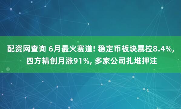 配资网查询 6月最火赛道! 稳定币板块暴拉8.4%, 四方精创月涨91%, 多家公司扎堆押注