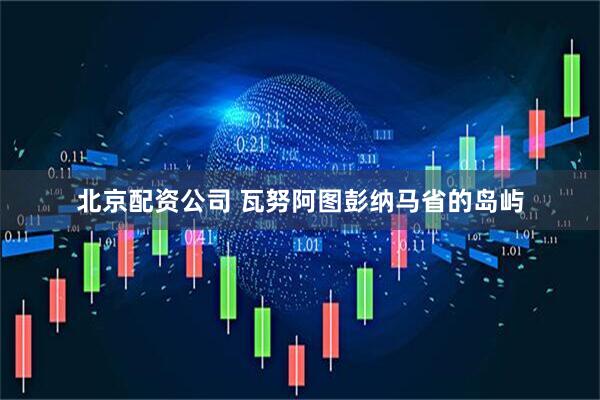 北京配资公司 瓦努阿图彭纳马省的岛屿