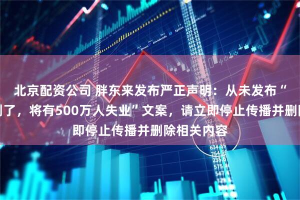北京配资公司 胖东来发布严正声明：从未发布“如果电商倒了，将有500万人失业”文案，请立即停止传播并删除相关内容