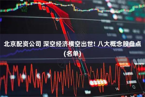 北京配资公司 深空经济横空出世! 八大概念股盘点(名单)