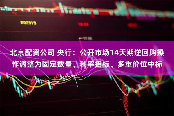 北京配资公司 央行：公开市场14天期逆回购操作调整为固定数量、利率招标、多重价位中标