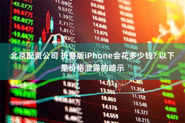 北京配资公司 折叠版iPhone会花多少钱? 以下是价格泄露的暗示