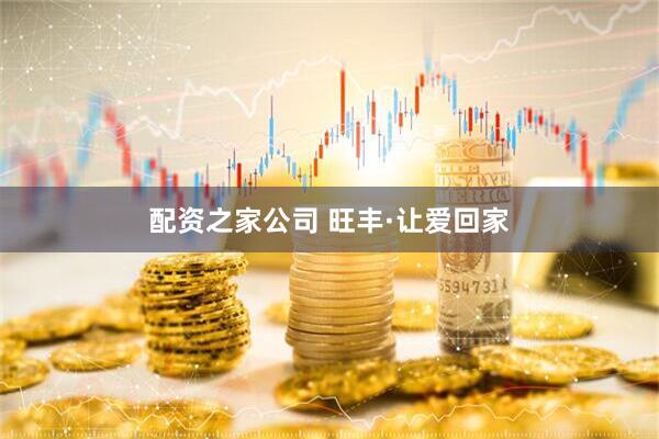 配资之家公司 旺丰·让爱回家