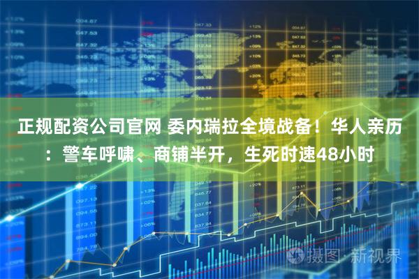 正规配资公司官网 委内瑞拉全境战备！华人亲历：警车呼啸、商铺半开，生死时速48小时