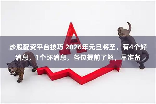 炒股配资平台技巧 2026年元旦将至，有4个好消息，1个坏消息，各位提前了解，早准备