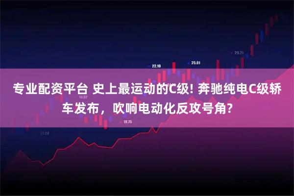 专业配资平台 史上最运动的C级! 奔驰纯电C级轿车发布，吹响电动化反攻号角?