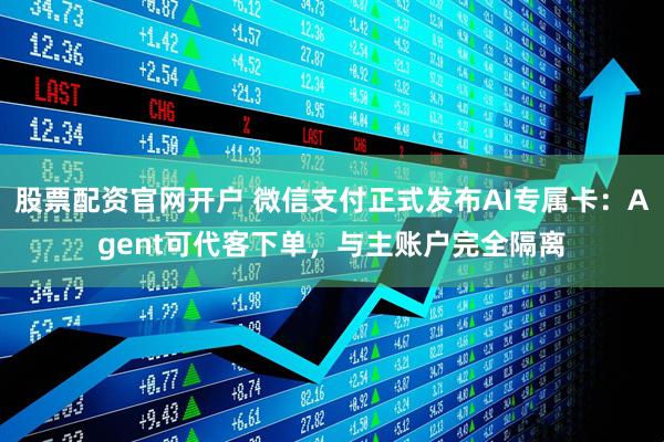 股票配资官网开户 微信支付正式发布AI专属卡：Agent可代客下单，与主账户完全隔离